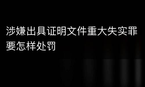 涉嫌出具证明文件重大失实罪要怎样处罚