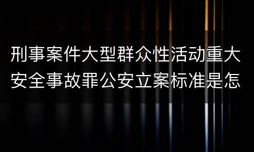 刑事案件大型群众性活动重大安全事故罪公安立案标准是怎样的