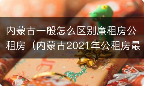 内蒙古一般怎么区别廉租房公租房（内蒙古2021年公租房最新消息）