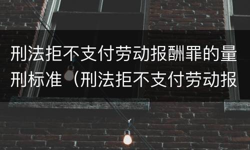 刑法拒不支付劳动报酬罪的量刑标准（刑法拒不支付劳动报酬罪立案标准）
