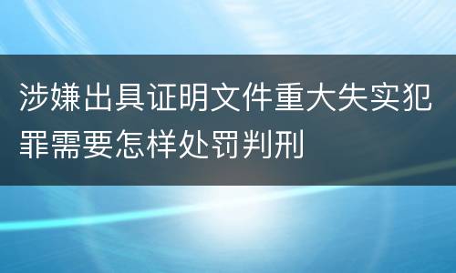 涉嫌出具证明文件重大失实犯罪需要怎样处罚判刑