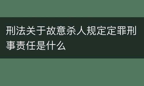 刑法关于故意杀人规定定罪刑事责任是什么