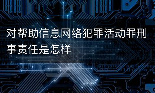 对帮助信息网络犯罪活动罪刑事责任是怎样