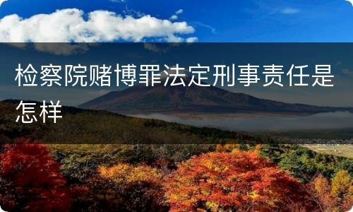 检察院赌博罪法定刑事责任是怎样