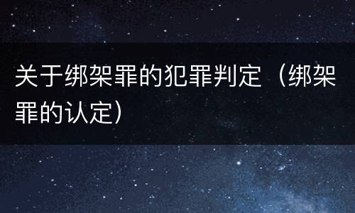 关于绑架罪的犯罪判定（绑架罪的认定）