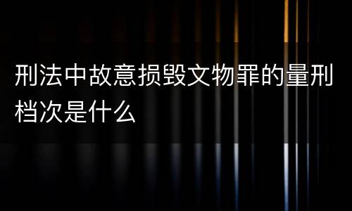 刑法中故意损毁文物罪的量刑档次是什么