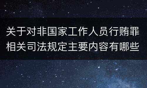 关于对非国家工作人员行贿罪相关司法规定主要内容有哪些