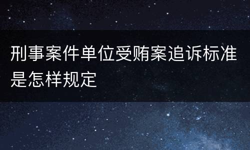 刑事案件单位受贿案追诉标准是怎样规定