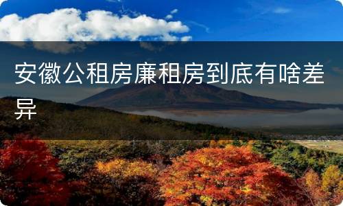 安徽公租房廉租房到底有啥差异