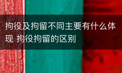 拘役及拘留不同主要有什么体现 拘役拘留的区别