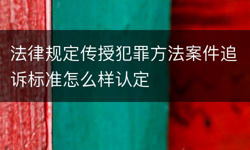 法律规定传授犯罪方法案件追诉标准怎么样认定