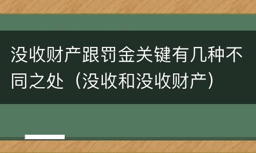 没收财产跟罚金关键有几种不同之处（没收和没收财产）