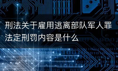 刑法关于雇用逃离部队军人罪法定刑罚内容是什么