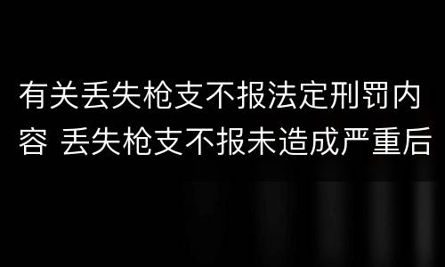 有关丢失枪支不报法定刑罚内容 丢失枪支不报未造成严重后果