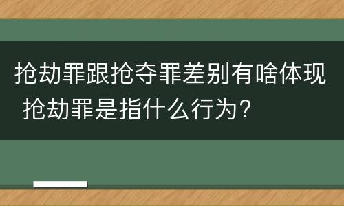 抢劫罪跟抢夺罪差别有啥体现 抢劫罪是指什么行为?