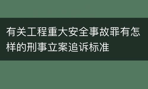 有关工程重大安全事故罪有怎样的刑事立案追诉标准