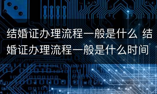 结婚证办理流程一般是什么 结婚证办理流程一般是什么时间