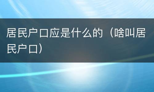居民户口应是什么的（啥叫居民户口）