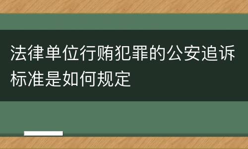 法律单位行贿犯罪的公安追诉标准是如何规定