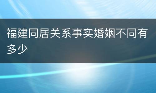 福建同居关系事实婚姻不同有多少