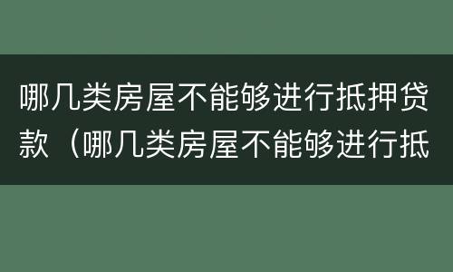 哪几类房屋不能够进行抵押贷款（哪几类房屋不能够进行抵押贷款的）