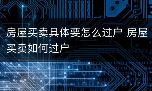 房屋买卖具体要怎么过户 房屋买卖如何过户