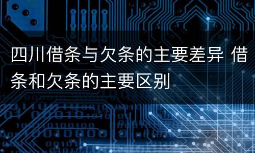 四川借条与欠条的主要差异 借条和欠条的主要区别