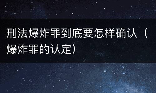 刑法爆炸罪到底要怎样确认（爆炸罪的认定）