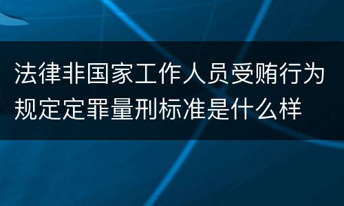 法律非国家工作人员受贿行为规定定罪量刑标准是什么样