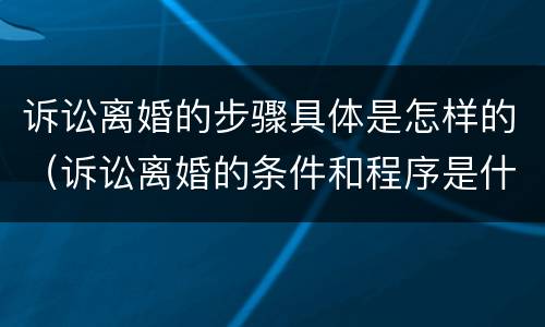 诉讼离婚的步骤具体是怎样的（诉讼离婚的条件和程序是什么?）