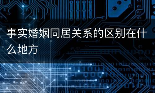 事实婚姻同居关系的区别在什么地方