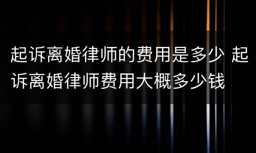 起诉离婚律师的费用是多少 起诉离婚律师费用大概多少钱