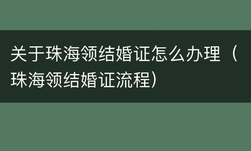 关于珠海领结婚证怎么办理（珠海领结婚证流程）