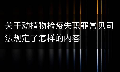 关于动植物检疫失职罪常见司法规定了怎样的内容