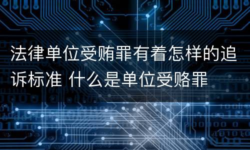 法律单位受贿罪有着怎样的追诉标准 什么是单位受赂罪