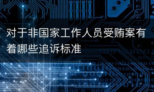 对于非国家工作人员受贿案有着哪些追诉标准