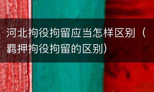 河北拘役拘留应当怎样区别（羁押拘役拘留的区别）
