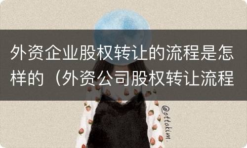外资企业股权转让的流程是怎样的（外资公司股权转让流程）