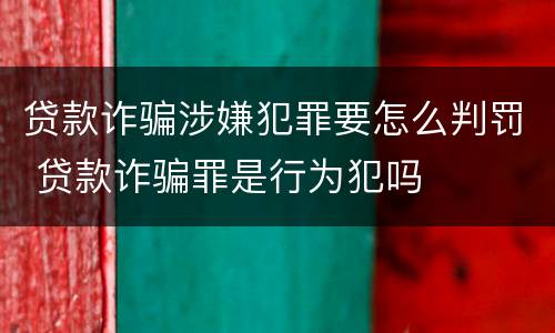 贷款诈骗涉嫌犯罪要怎么判罚 贷款诈骗罪是行为犯吗