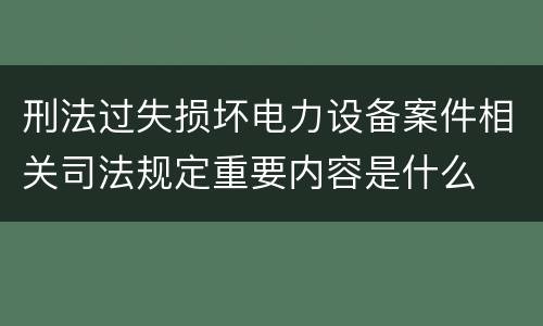 刑法过失损坏电力设备案件相关司法规定重要内容是什么