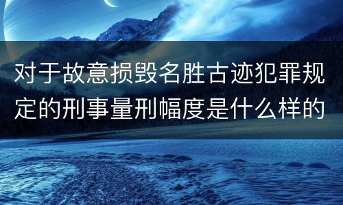 对于故意损毁名胜古迹犯罪规定的刑事量刑幅度是什么样的
