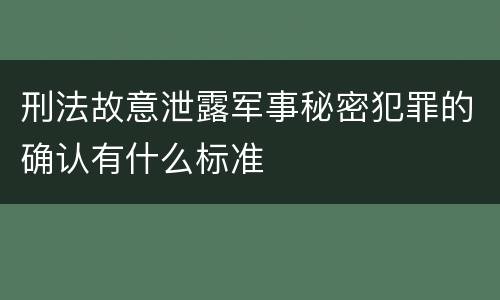 刑法故意泄露军事秘密犯罪的确认有什么标准