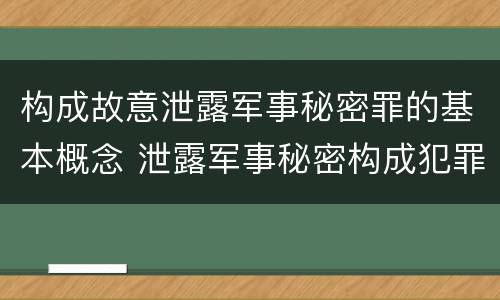 构成故意泄露军事秘密罪的基本概念 泄露军事秘密构成犯罪的