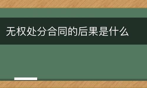 无权处分合同的后果是什么