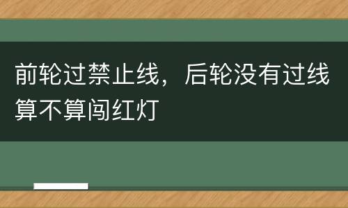 前轮过禁止线，后轮没有过线算不算闯红灯