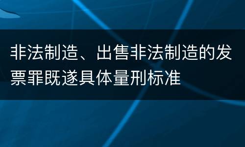 非法制造、出售非法制造的发票罪既遂具体量刑标准