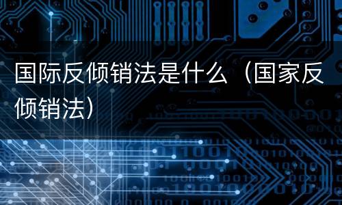 国际反倾销法是什么（国家反倾销法）