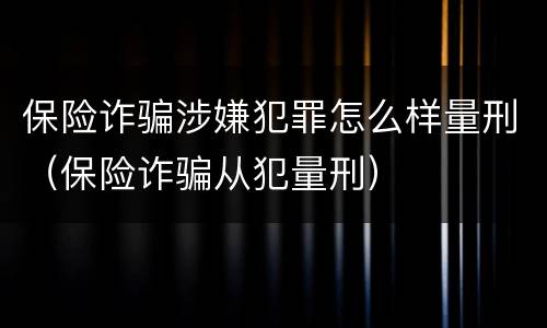 保险诈骗涉嫌犯罪怎么样量刑（保险诈骗从犯量刑）