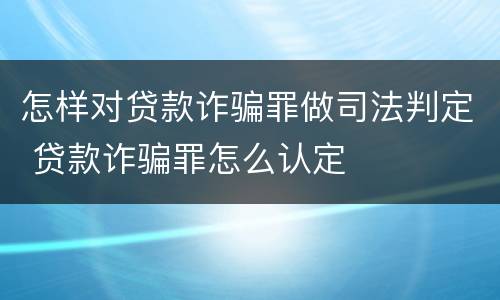 怎样对贷款诈骗罪做司法判定 贷款诈骗罪怎么认定