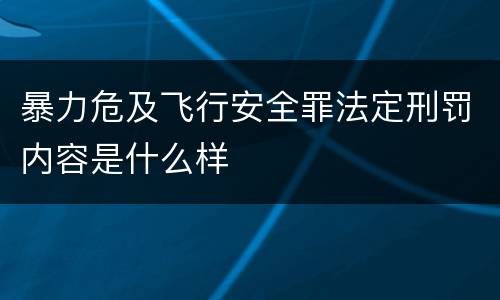 暴力危及飞行安全罪法定刑罚内容是什么样